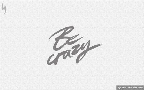 Attitude quotes: Be Crazy Wallpaper For Mobile