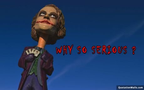 Madness quote: Why so SERIOUS..?