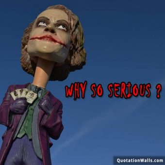 Joker quote: Why so SERIOUS..?