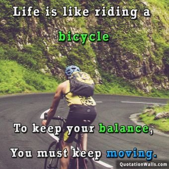 Keep Moving quote: Life is like riding a bicycle. To keep your balance, you must keep moving.