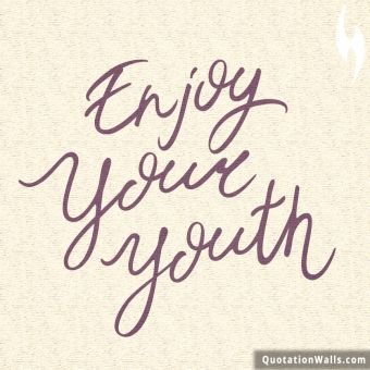 Life quotes: Enjoy Your Youth Whatsapp DP