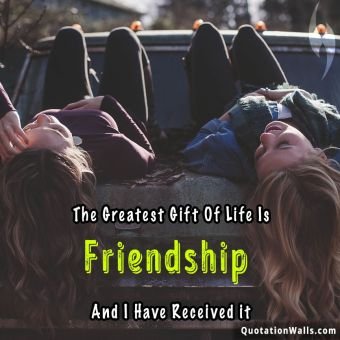 Girl quote: The greatest gift of life is friendship and I have received it.