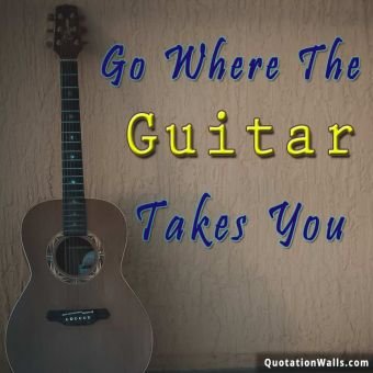 Life quote whatsapp: Go where the guitar takes you
