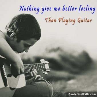 Love quote: Nothing gives me better feeling than playing guitar