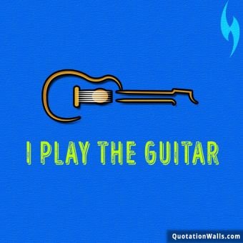 Life quotes: I Play The Guitar Whatsapp DP