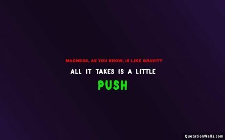 Life quote: Madness, as you know, is like gravity. All it takes is a little push.