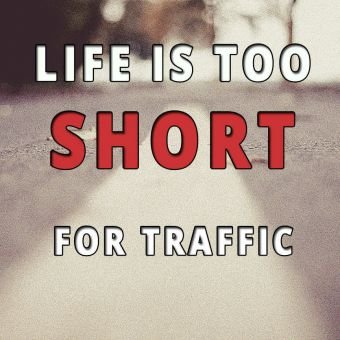 Beautiful quote: Life is too short for traffic.