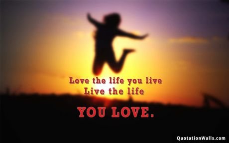 Life quote: Love the life you live. Live the life you love.