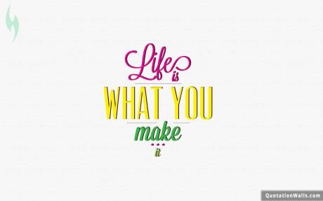 Life quotes: Make Your Life Wallpaper For Desktop