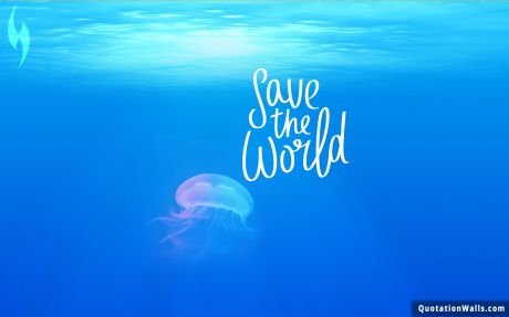 Life quotes: Save The World Wallpaper For Desktop