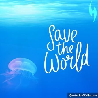 Life quotes: Save The World Whatsapp DP