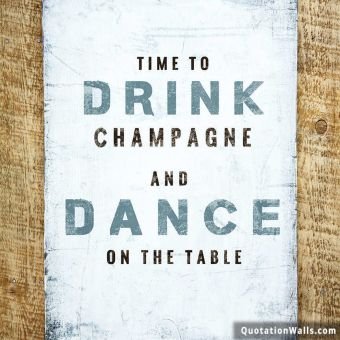 Life quote instagram: Time to drink champagne and dance on the table