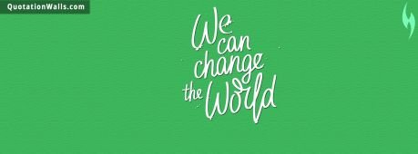 Life quotes: We Can Change The World Facebook Cover Photo