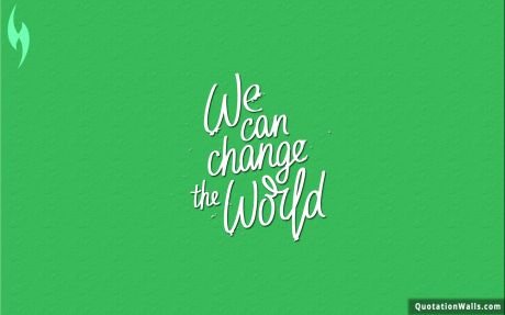 Inspiring quote: We can change the world