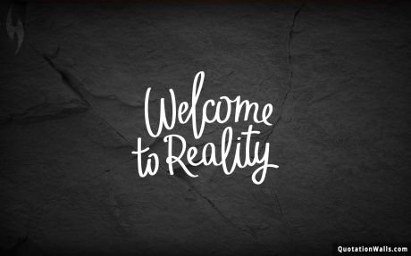 Life quotes: Welcome To Reality Wallpaper For Mobile