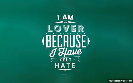 For Him quote: I am a lover because I have felt hate.