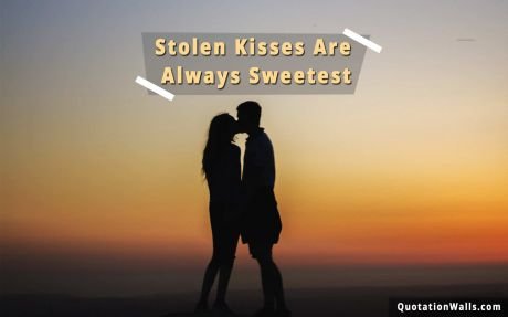 Love quote:  Stolen kisses are always sweetest.