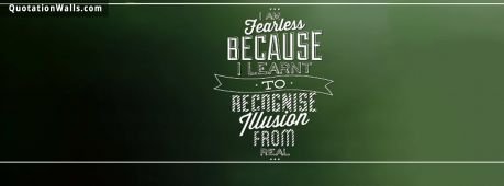 Inspiring quote: I am fearless because I learnt to recognize illusion from real