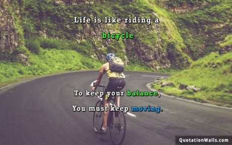 Life quote: Life is like riding a bicycle. To keep your balance, you must keep moving.