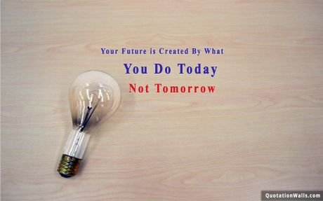 Motivation quote: Your future is created by what you to today. Not tomorrow