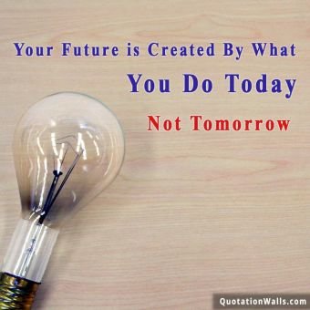 Motivational quote: Your future is created by what you to today. Not tomorrow