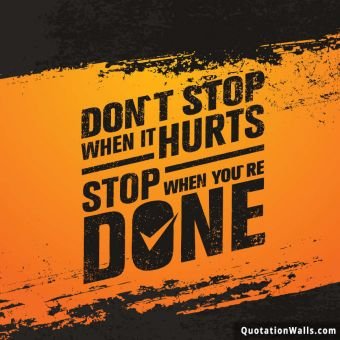 Strong quote: Don't stop when it hurts. Stop when you are done.