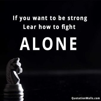 Alone quote: If you want to be strong. Learn how to fight alone.