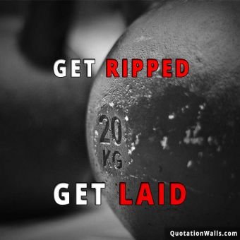 Laid quote: Get ripped, get laid.