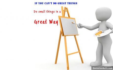 Motivation quote: If you can't do great things, do small things in a great way.