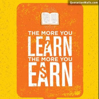 Motivation quote: The more you learn, the more you earn.