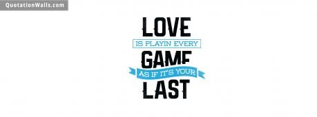 Motivational quote cover: Love is playing every game as if it's your last