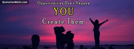 Success quote: Opportunities don't happen, you create them.