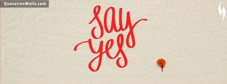 Motivational quotes: Say Yes Facebook Cover Photo