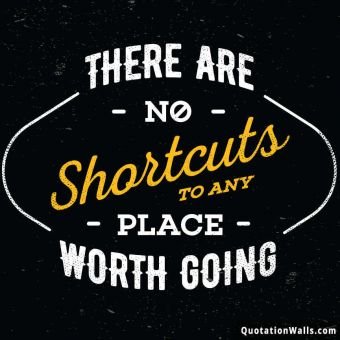 Shortcuts quote: There are no shortcuts to any place worth going