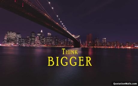 Motivational quote: Whatever you're thinking, think bigger.