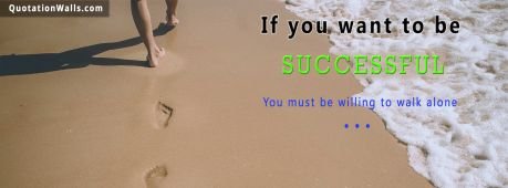 Motivational quote:  If you want to be successful, You must be willing to walk alone.